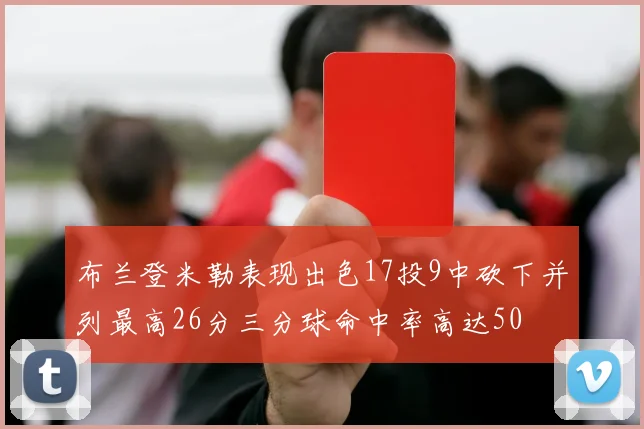 布兰登米勒表现出色17投9中砍下并列最高26分三分球命中率高达50