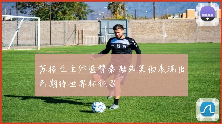 苏格兰主帅盛赞泰勒弗莱彻表现出色期待世界杯征召