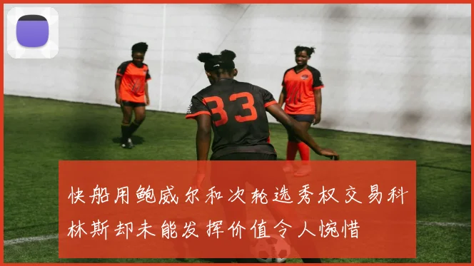 快船用鲍威尔和次轮选秀权交易科林斯却未能发挥价值令人惋惜