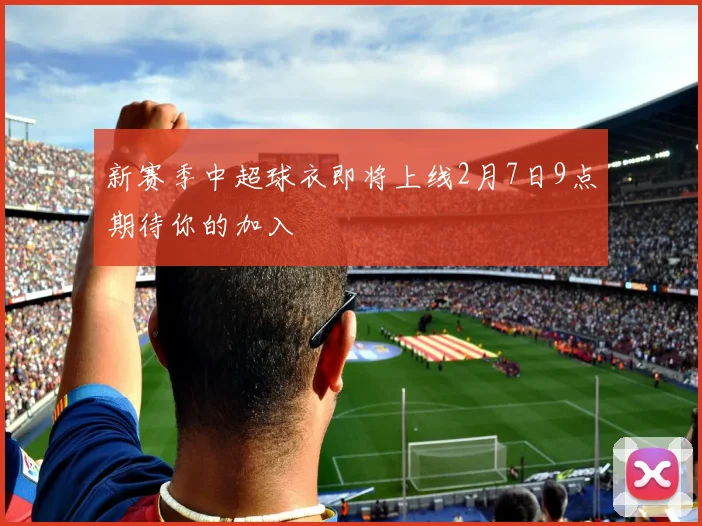 新赛季中超球衣即将上线2月7日9点期待你的加入