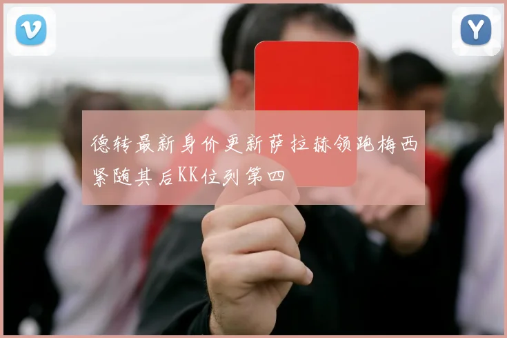 德转最新身价更新萨拉赫领跑梅西紧随其后KK位列第四