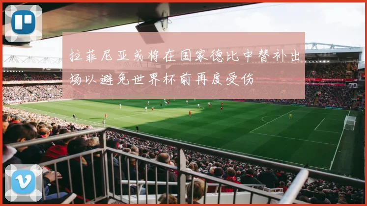 拉菲尼亚或将在国家德比中替补出场以避免世界杯前再度受伤