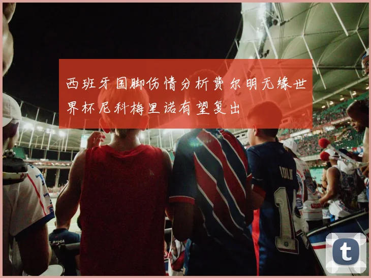 西班牙国脚伤情分析费尔明无缘世界杯尼科梅里诺有望复出
