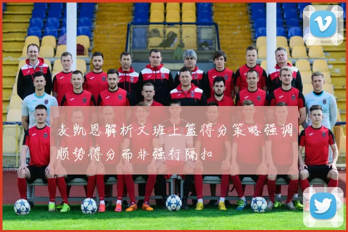 麦凯恩解析文班上篮得分策略强调顺势得分而非强行隔扣