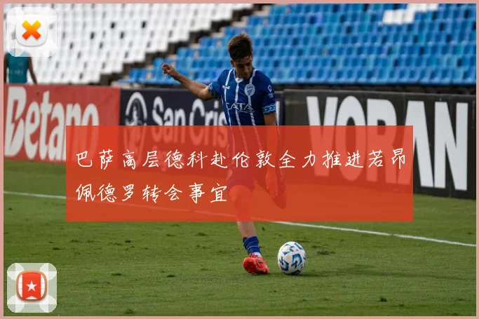 巴萨高层德科赴伦敦全力推进若昂佩德罗转会事宜