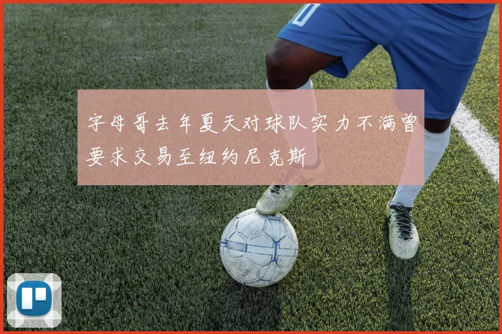 字母哥去年夏天对球队实力不满曾要求交易至纽约尼克斯