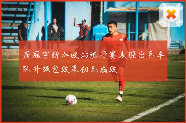 周冠宇新加坡站练习赛表现出色车队升级包效果初见成效