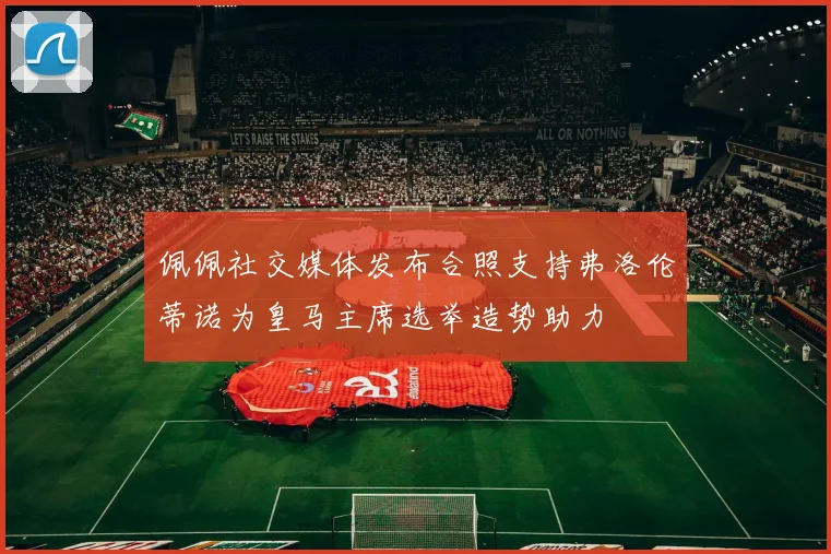 佩佩社交媒体发布合照支持弗洛伦蒂诺为皇马主席选举造势助力